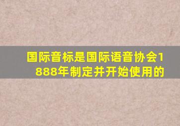 国际音标是国际语音协会1888年制定并开始使用的