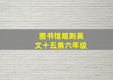 图书馆规则英文十五条六年级