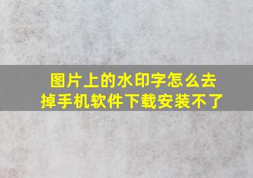 图片上的水印字怎么去掉手机软件下载安装不了