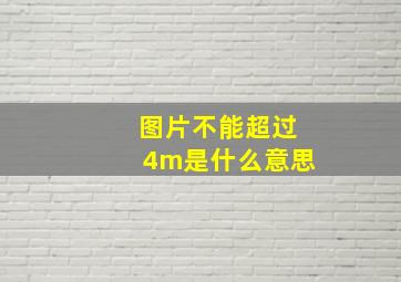 图片不能超过4m是什么意思