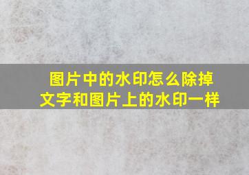 图片中的水印怎么除掉文字和图片上的水印一样