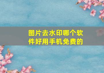 图片去水印哪个软件好用手机免费的