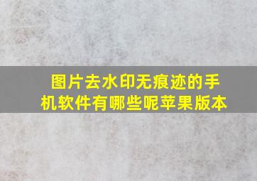 图片去水印无痕迹的手机软件有哪些呢苹果版本