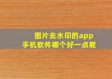 图片去水印的app手机软件哪个好一点呢