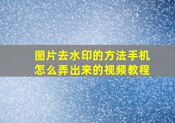 图片去水印的方法手机怎么弄出来的视频教程