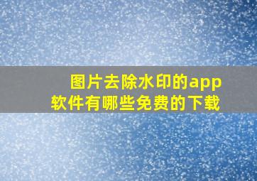 图片去除水印的app软件有哪些免费的下载