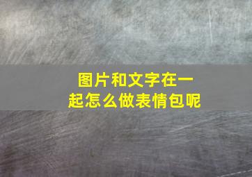 图片和文字在一起怎么做表情包呢