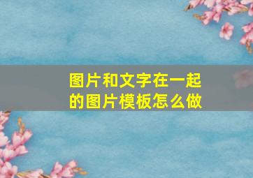 图片和文字在一起的图片模板怎么做