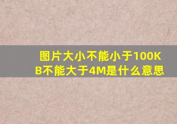 图片大小不能小于100KB不能大于4M是什么意思