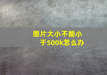 图片大小不能小于500k怎么办