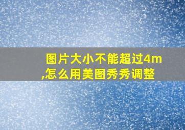 图片大小不能超过4m,怎么用美图秀秀调整