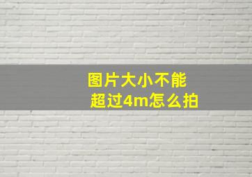 图片大小不能超过4m怎么拍