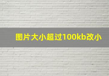 图片大小超过100kb改小