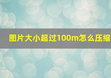 图片大小超过100m怎么压缩