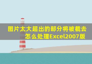 图片太大超出的部分将被截去怎么处理Excel2007版