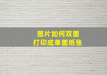 图片如何双面打印成单面纸张