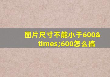 图片尺寸不能小于600×600怎么搞