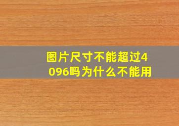 图片尺寸不能超过4096吗为什么不能用