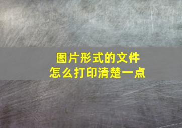 图片形式的文件怎么打印清楚一点