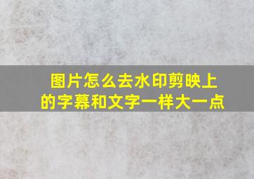 图片怎么去水印剪映上的字幕和文字一样大一点