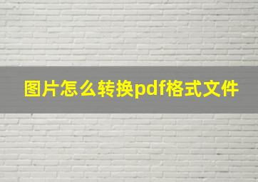 图片怎么转换pdf格式文件