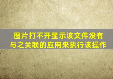 图片打不开显示该文件没有与之关联的应用来执行该操作