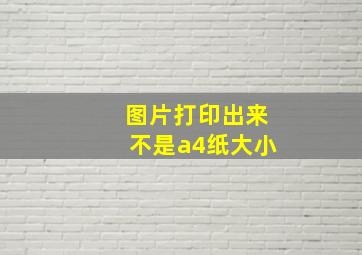 图片打印出来不是a4纸大小