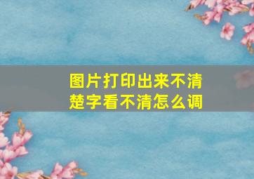 图片打印出来不清楚字看不清怎么调