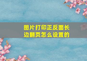 图片打印正反面长边翻页怎么设置的