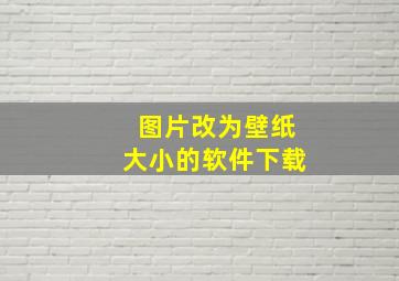 图片改为壁纸大小的软件下载