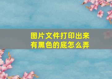 图片文件打印出来有黑色的底怎么弄