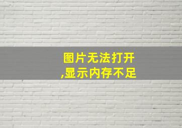 图片无法打开,显示内存不足