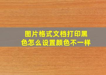 图片格式文档打印黑色怎么设置颜色不一样