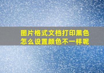 图片格式文档打印黑色怎么设置颜色不一样呢