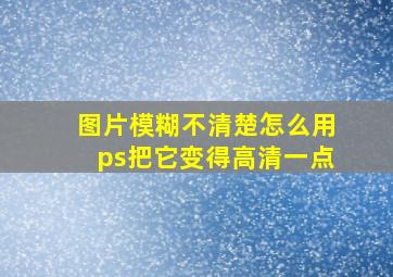 图片模糊不清楚怎么用ps把它变得高清一点