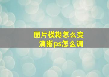 图片模糊怎么变清晰ps怎么调