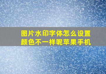 图片水印字体怎么设置颜色不一样呢苹果手机