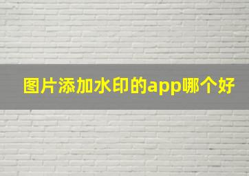 图片添加水印的app哪个好