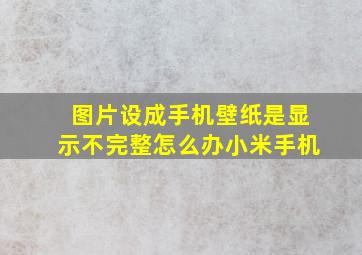 图片设成手机壁纸是显示不完整怎么办小米手机