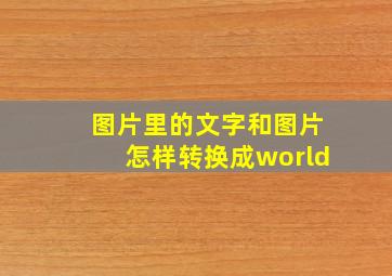 图片里的文字和图片怎样转换成world