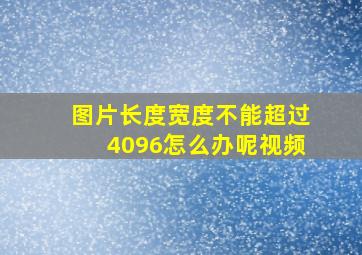 图片长度宽度不能超过4096怎么办呢视频