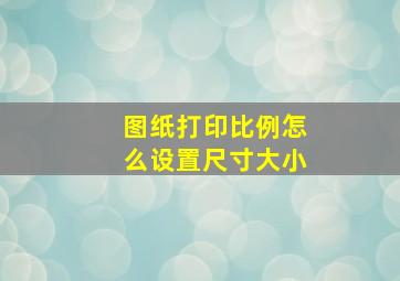 图纸打印比例怎么设置尺寸大小