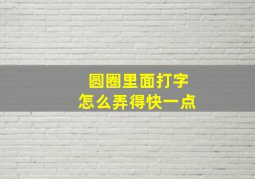 圆圈里面打字怎么弄得快一点