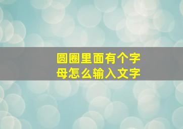 圆圈里面有个字母怎么输入文字