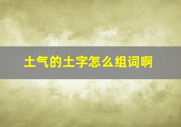 土气的土字怎么组词啊