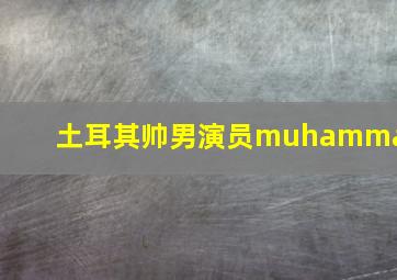 土耳其帅男演员muhammat