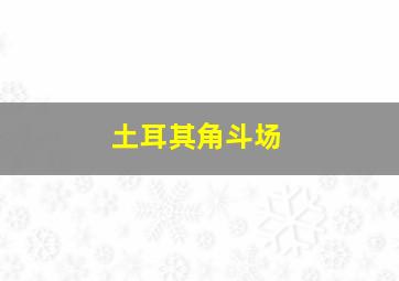 土耳其角斗场