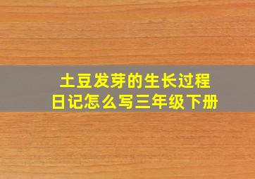 土豆发芽的生长过程日记怎么写三年级下册