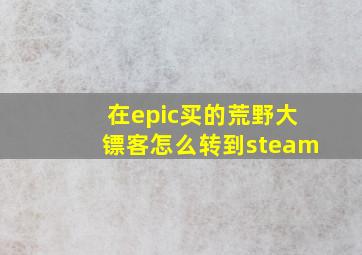 在epic买的荒野大镖客怎么转到steam