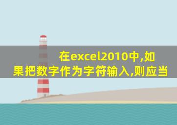 在excel2010中,如果把数字作为字符输入,则应当